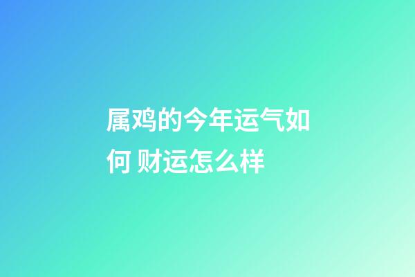 属鸡的今年运气如何 财运怎么样